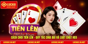 Cách Chơi Tiến Lên - Quy Tắc Chia Bài Và Luật Chặt Heo