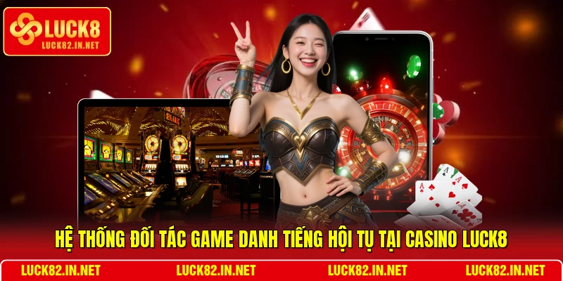 Hệ thống đối tác game danh tiếng hội tụ tại Casino LUCK8
