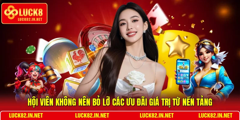 Hội viên không nên bỏ lỡ các ưu đãi giá trị từ nền tảng