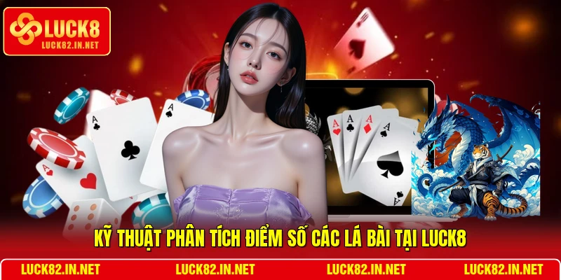 Kỹ thuật phân tích điểm số các lá bài tại LUCK8