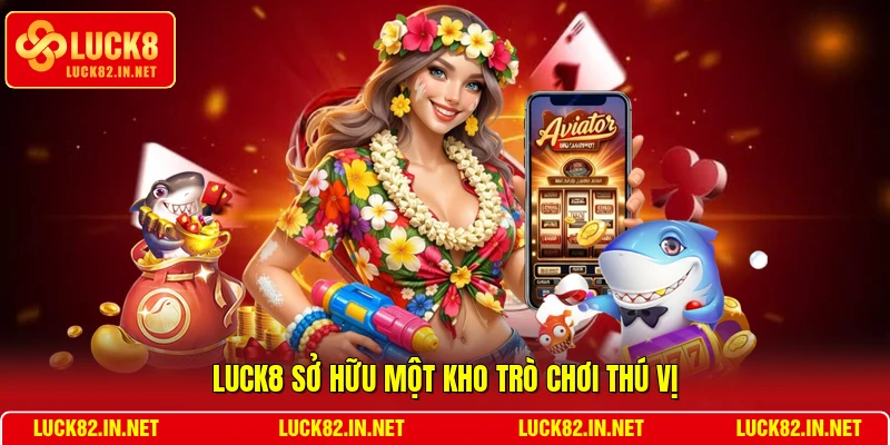 LUCK8 sở hữu một kho trò chơi thú vị
