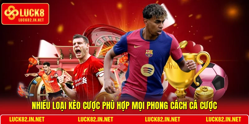 Nhiều loại kèo cược phù hợp mọi phong cách cá cược